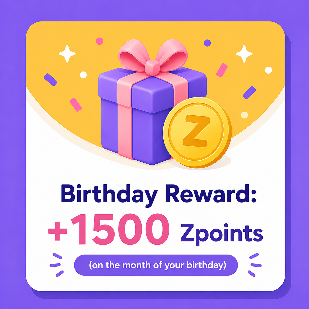 Birthday Reward: 1500 Zpoints on the month of your birthday